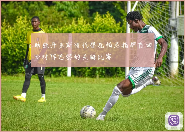 助教丹克斯将代替孔帕尼指挥首回合对阵巴黎的关键比赛