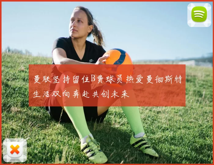 曼联坚持留住B费球员热爱曼彻斯特生活双向奔赴共创未来