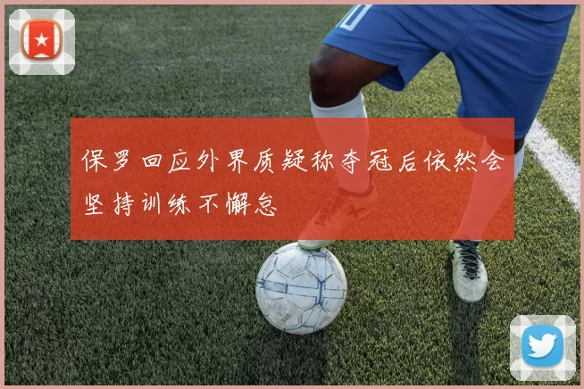 保罗回应外界质疑称夺冠后依然会坚持训练不懈怠