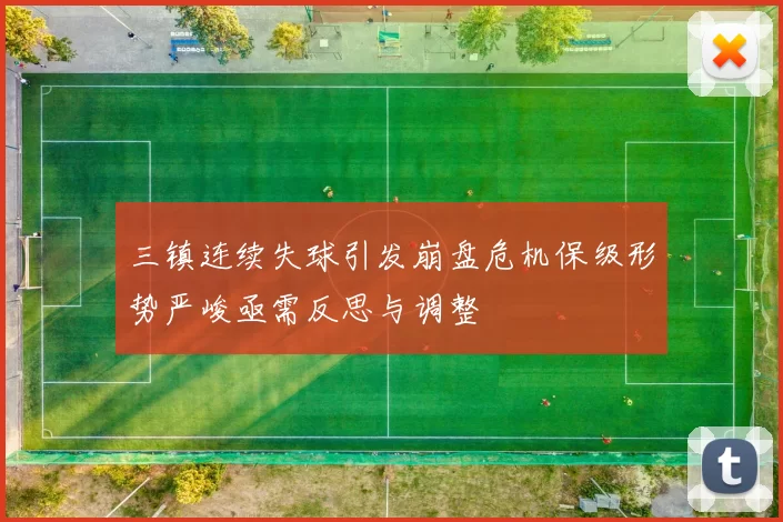 三镇连续失球引发崩盘危机保级形势严峻亟需反思与调整