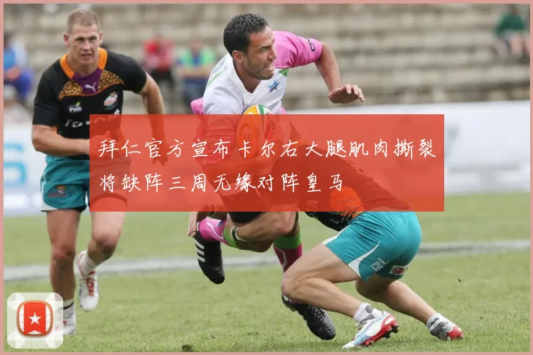 拜仁官方宣布卡尔右大腿肌肉撕裂将缺阵三周无缘对阵皇马