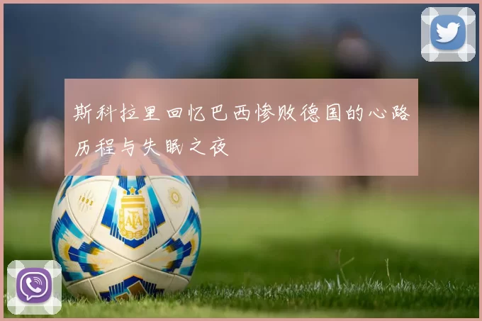 斯科拉里回忆巴西惨败德国的心路历程与失眠之夜